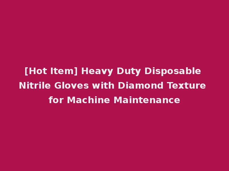 [Hot Item] Heavy Duty Disposable Nitrile Gloves with Diamond Texture for Machine Maintenance