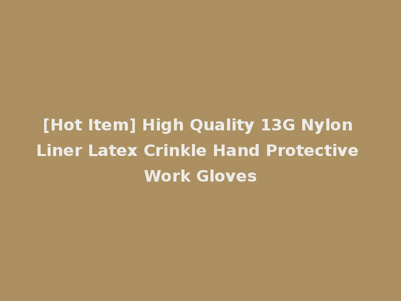 [Hot Item] High Quality 13G Nylon Liner Latex Crinkle Hand Protective Work Gloves