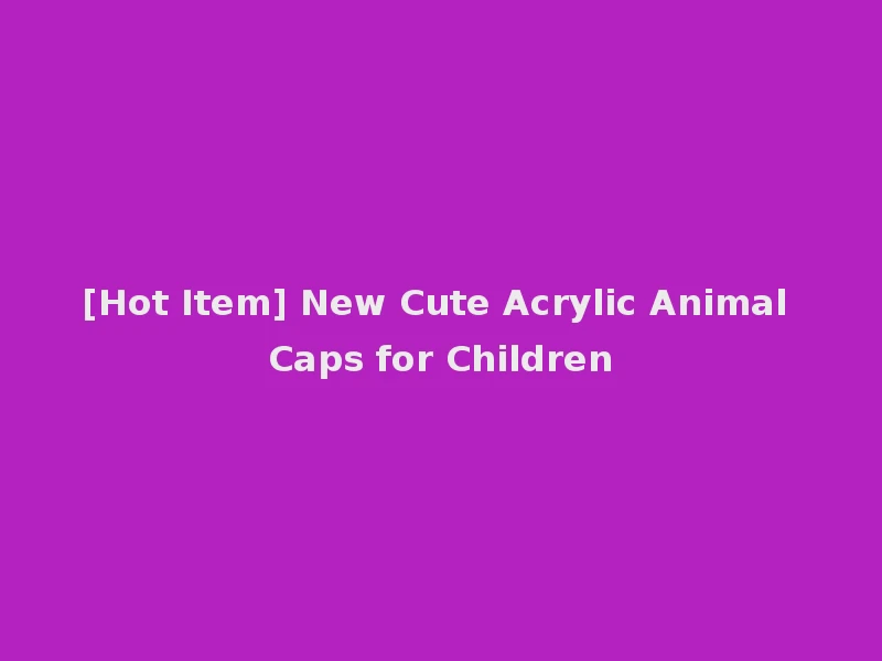 [Hot Item] New Cute Acrylic Animal Caps for Children