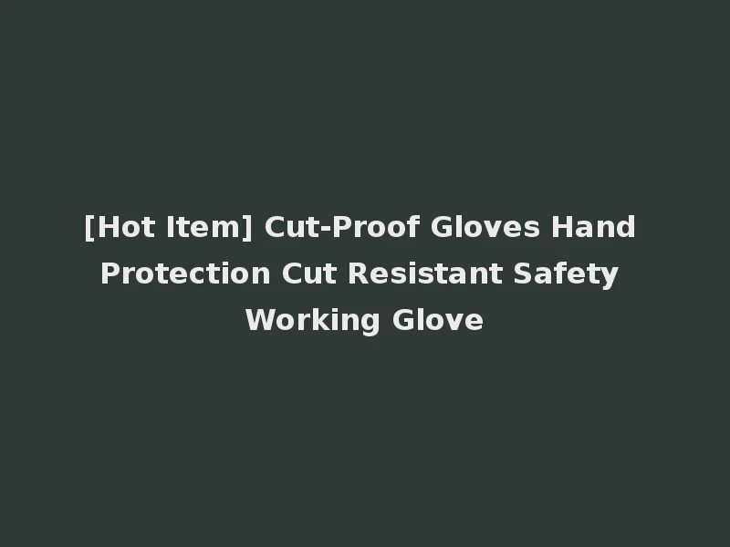 [Hot Item] Cut-Proof Gloves Hand Protection Cut Resistant Safety Working Glove