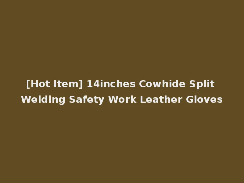 [Hot Item] 14inches Cowhide Split Welding Safety Work Leather Gloves