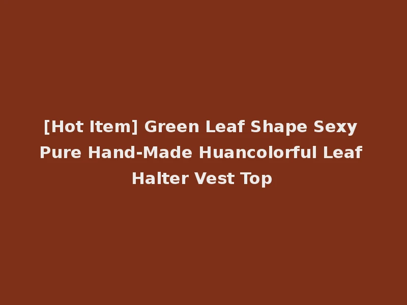 [Hot Item] Green Leaf Shape Sexy Pure Hand-Made Huancolorful Leaf Halter Vest Top