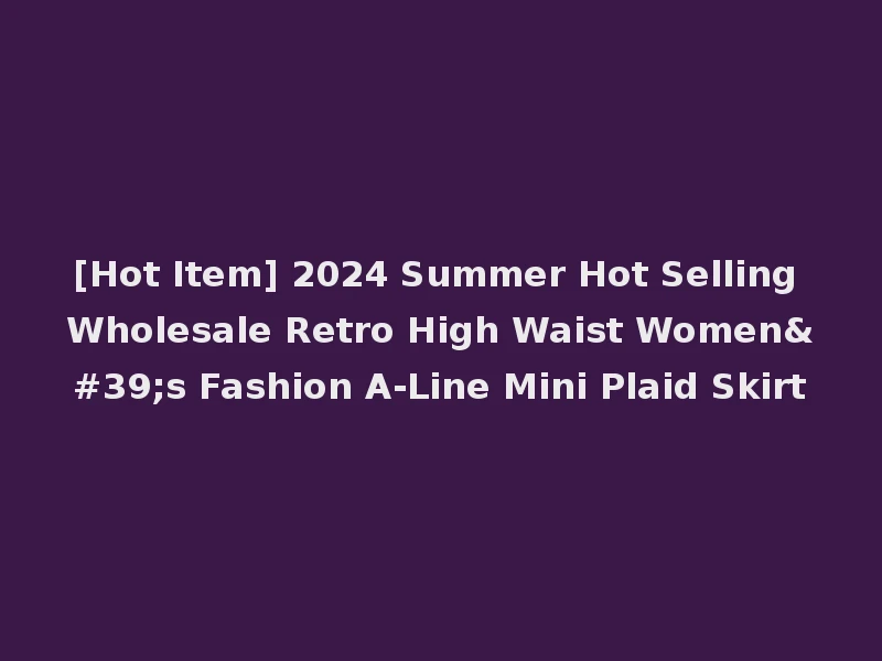 [Hot Item] 2024 Summer Hot Selling Wholesale Retro High Waist Women's Fashion A-Line Mini Plaid Skirt