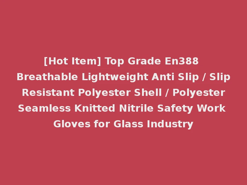 [Hot Item] Top Grade En388 Breathable Lightweight Anti Slip / Slip Resistant Polyester Shell / Polyester Seamless Knitted Nitrile Safety Work Gloves for Glass Industry
