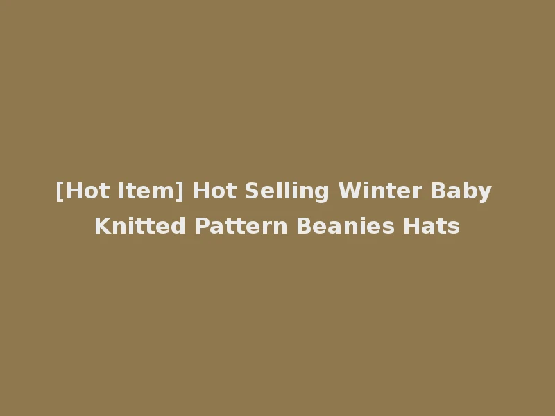 [Hot Item] Hot Selling Winter Baby Knitted Pattern Beanies Hats