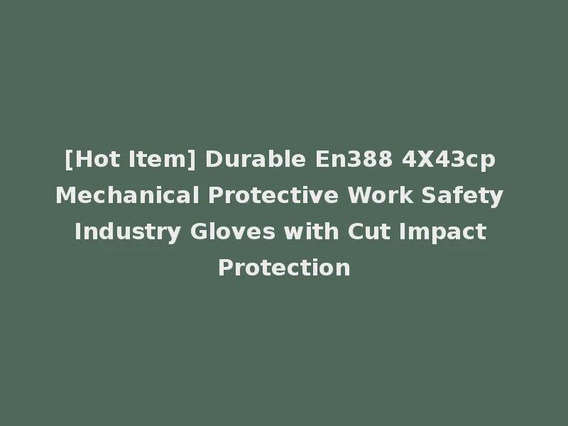[Hot Item] Durable En388 4X43cp Mechanical Protective Work Safety Industry Gloves with Cut Impact Protection