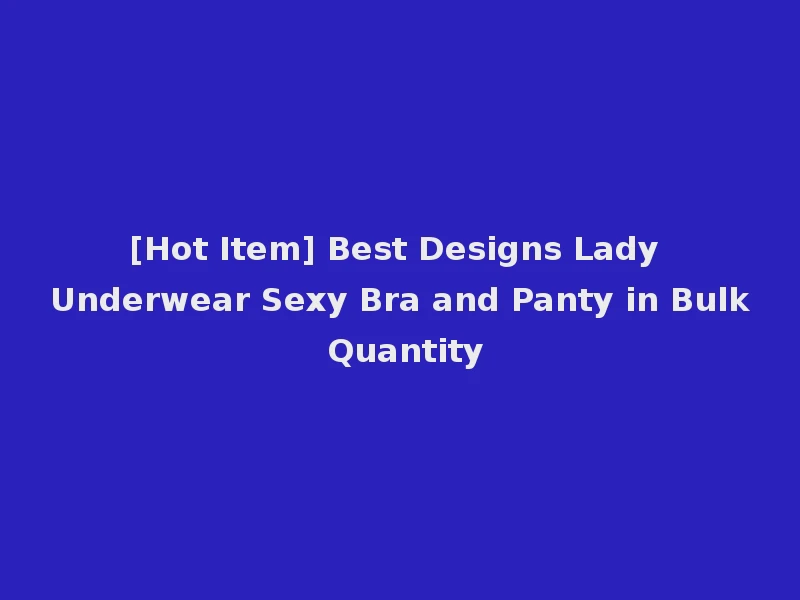 [Hot Item] Best Designs Lady Underwear Sexy Bra and Panty in Bulk Quantity