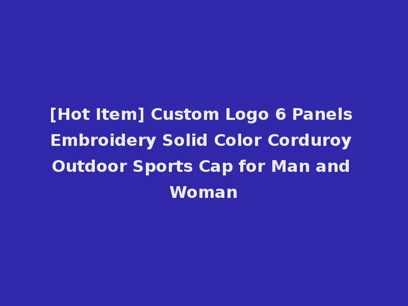 [Hot Item] Custom Logo 6 Panels Embroidery Solid Color Corduroy Outdoor Sports Cap for Man and Woman