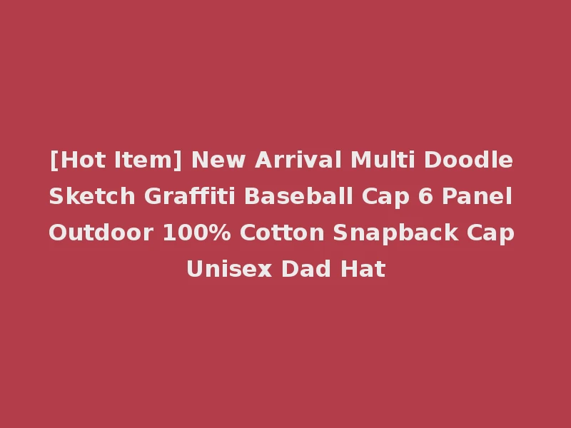 [Hot Item] New Arrival Multi Doodle Sketch Graffiti Baseball Cap 6 Panel Outdoor 100% Cotton Snapback Cap Unisex Dad Hat