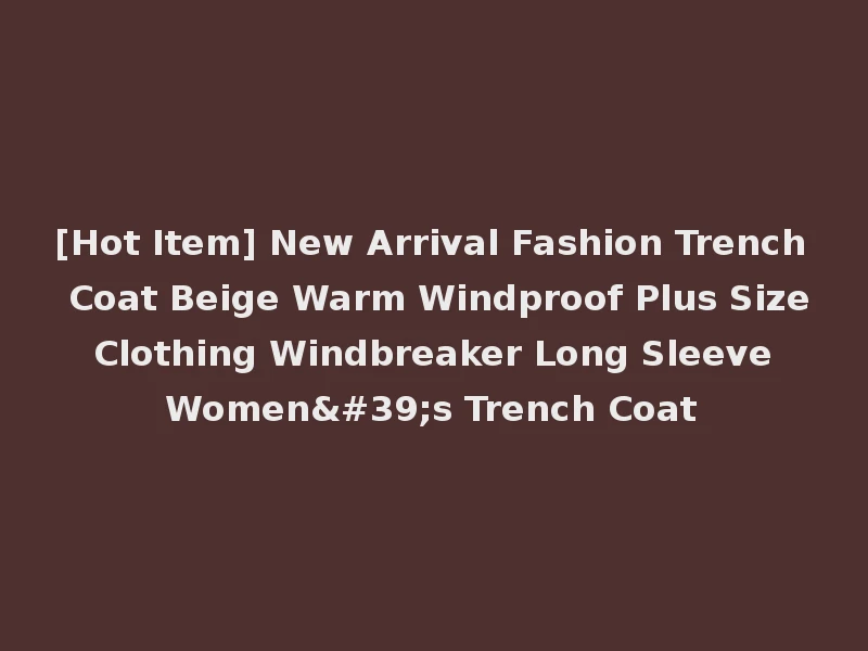 [Hot Item] New Arrival Fashion Trench Coat Beige Warm Windproof Plus Size Clothing Windbreaker Long Sleeve Women's Trench Coat