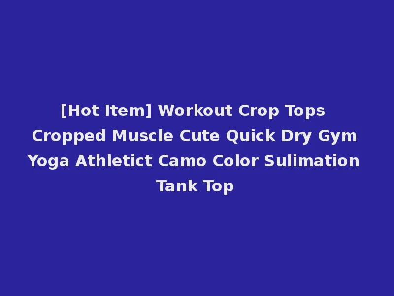 [Hot Item] Workout Crop Tops Cropped Muscle Cute Quick Dry Gym Yoga Athletict Camo Color Sulimation Tank Top