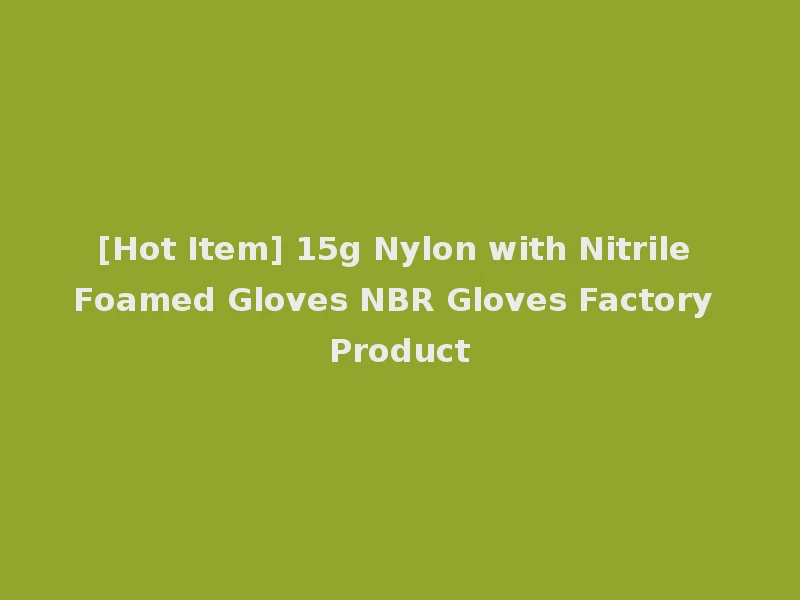 [Hot Item] 15g Nylon with Nitrile Foamed Gloves NBR Gloves Factory Product