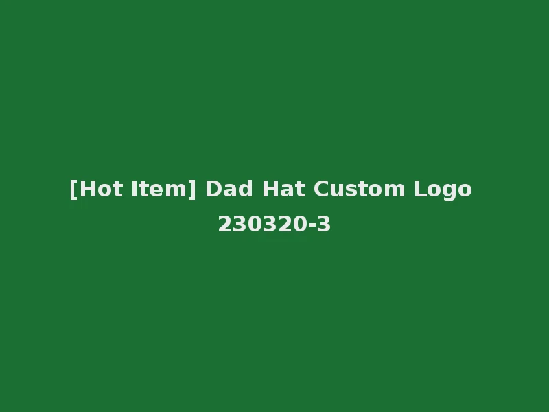 [Hot Item] Dad Hat Custom Logo 230320-3