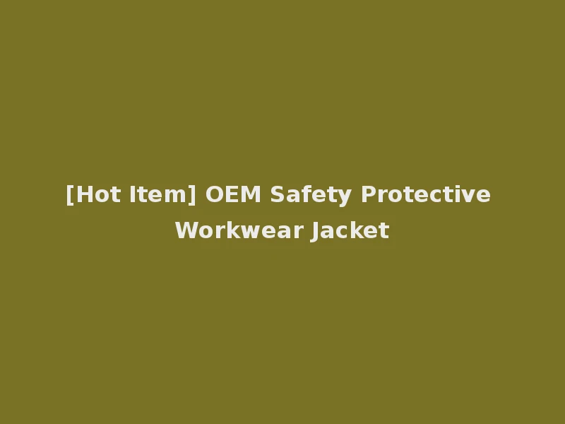 [Hot Item] OEM Safety Protective Workwear Jacket