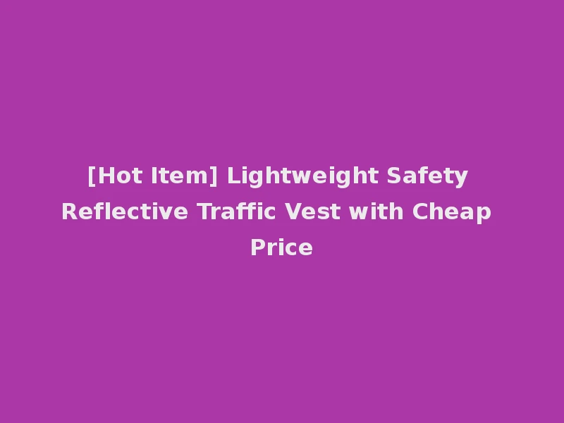 [Hot Item] Lightweight Safety Reflective Traffic Vest with Cheap Price