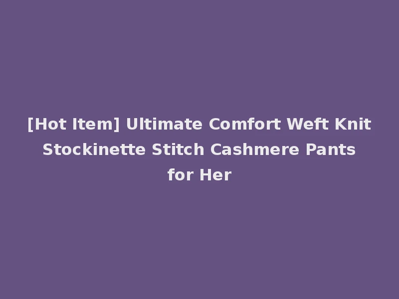 [Hot Item] Ultimate Comfort Weft Knit Stockinette Stitch Cashmere Pants for Her