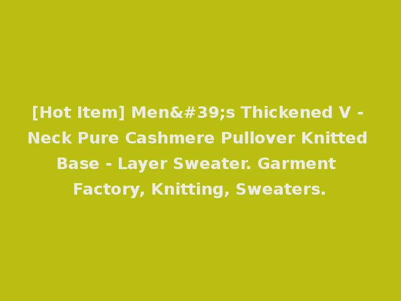 [Hot Item] Men's Thickened V - Neck Pure Cashmere Pullover Knitted Base - Layer Sweater. Garment Factory, Knitting, Sweaters.