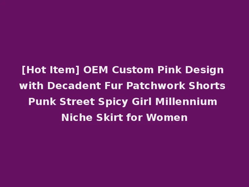 [Hot Item] OEM Custom Pink Design with Decadent Fur Patchwork Shorts Punk Street Spicy Girl Millennium Niche Skirt for Women
