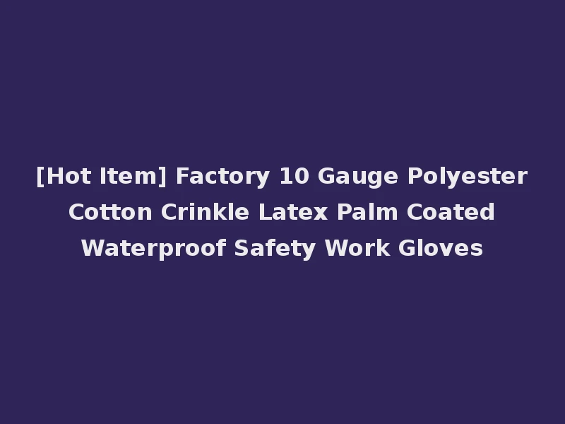 [Hot Item] Factory 10 Gauge Polyester Cotton Crinkle Latex Palm Coated Waterproof Safety Work Gloves