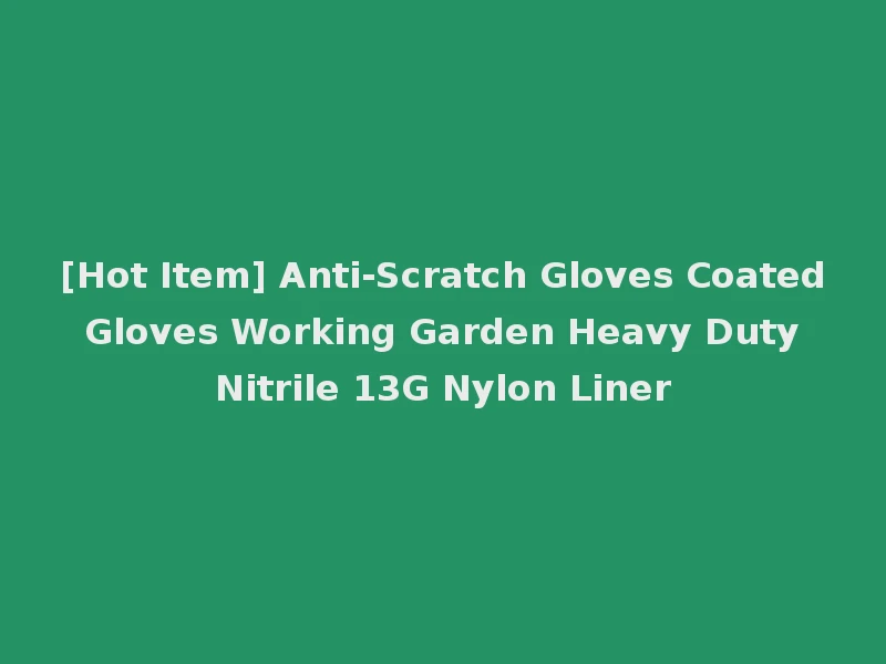 [Hot Item] Anti-Scratch Gloves Coated Gloves Working Garden Heavy Duty Nitrile 13G Nylon Liner