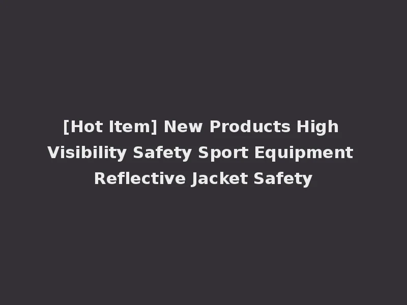 [Hot Item] New Products High Visibility Safety Sport Equipment Reflective Jacket Safety
