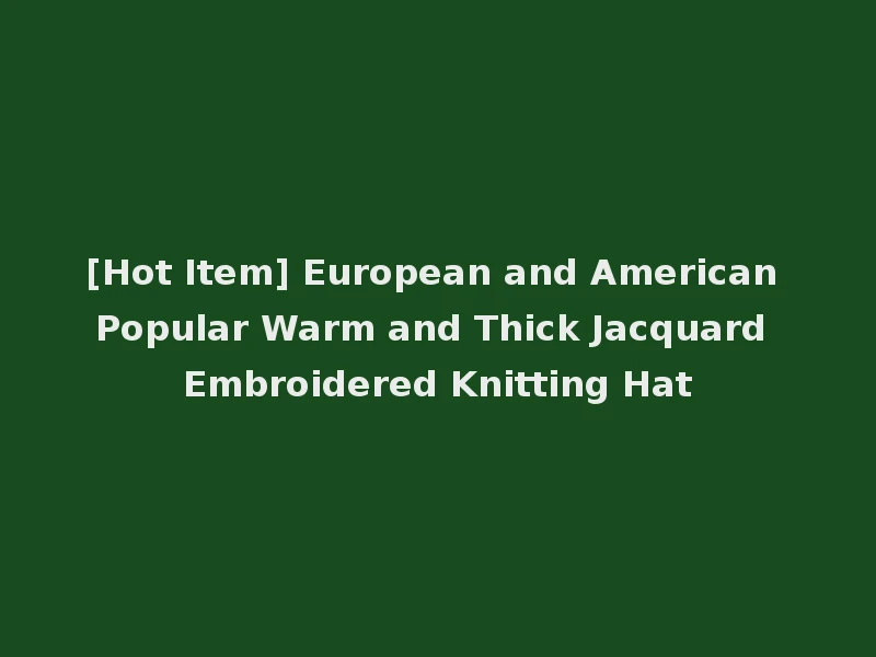 [Hot Item] European and American Popular Warm and Thick Jacquard Embroidered Knitting Hat