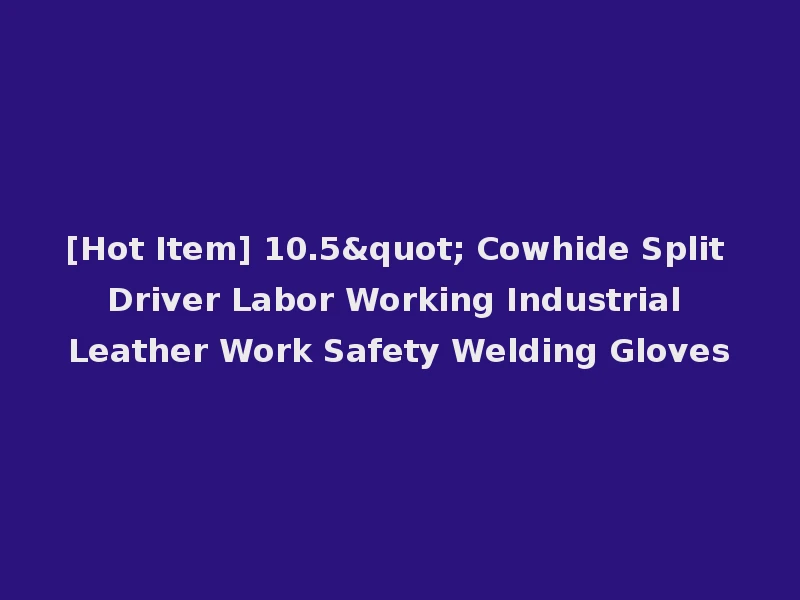 [Hot Item] 10.5" Cowhide Split Driver Labor Working Industrial Leather Work Safety Welding Gloves