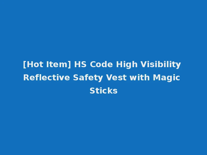 [Hot Item] HS Code High Visibility Reflective Safety Vest with Magic Sticks
