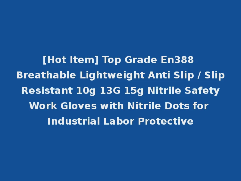 [Hot Item] Top Grade En388 Breathable Lightweight Anti Slip / Slip Resistant 10g 13G 15g Nitrile Safety Work Gloves with Nitrile Dots for Industrial Labor Protective