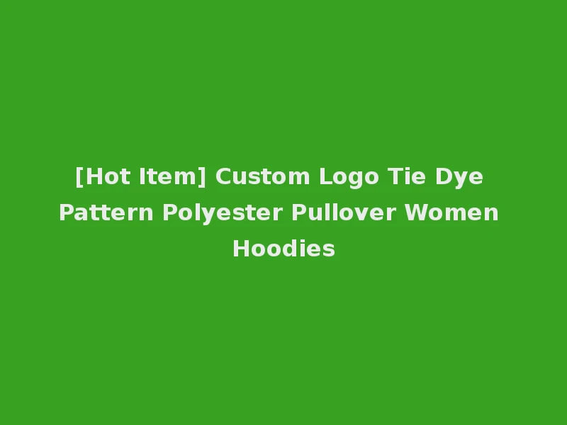 [Hot Item] Custom Logo Tie Dye Pattern Polyester Pullover Women Hoodies