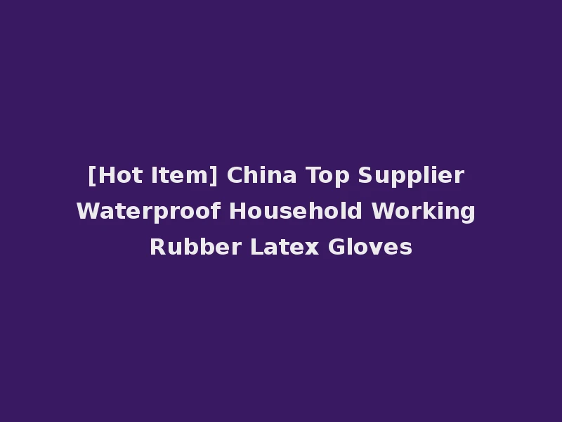 [Hot Item] China Top Supplier Waterproof Household Working Rubber Latex Gloves
