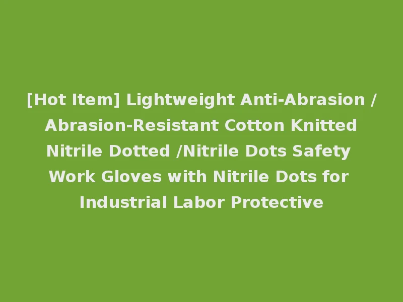 [Hot Item] Lightweight Anti-Abrasion / Abrasion-Resistant Cotton Knitted Nitrile Dotted /Nitrile Dots Safety Work Gloves with Nitrile Dots for Industrial Labor Protective