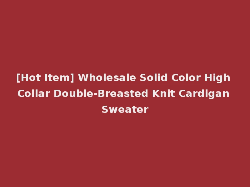 [Hot Item] Wholesale Solid Color High Collar Double-Breasted Knit Cardigan Sweater