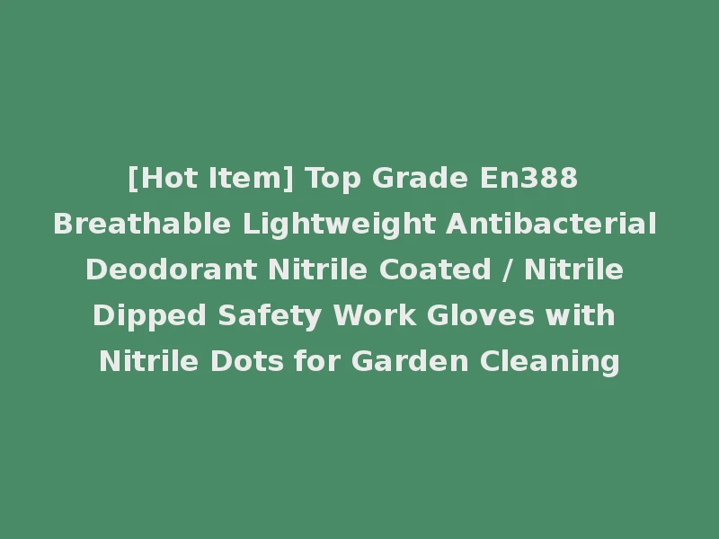 [Hot Item] Top Grade En388 Breathable Lightweight Antibacterial Deodorant Nitrile Coated / Nitrile Dipped Safety Work Gloves with Nitrile Dots for Garden Cleaning