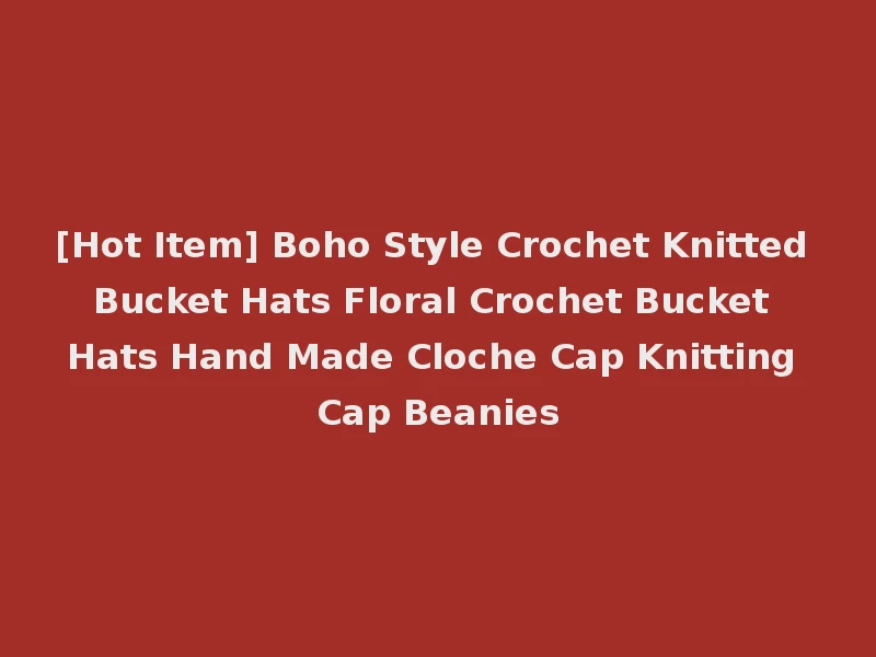 [Hot Item] Boho Style Crochet Knitted Bucket Hats Floral Crochet Bucket Hats Hand Made Cloche Cap Knitting Cap Beanies