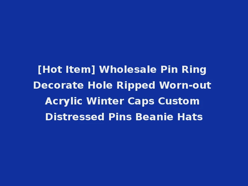 [Hot Item] Wholesale Pin Ring Decorate Hole Ripped Worn-out Acrylic Winter Caps Custom Distressed Pins Beanie Hats
