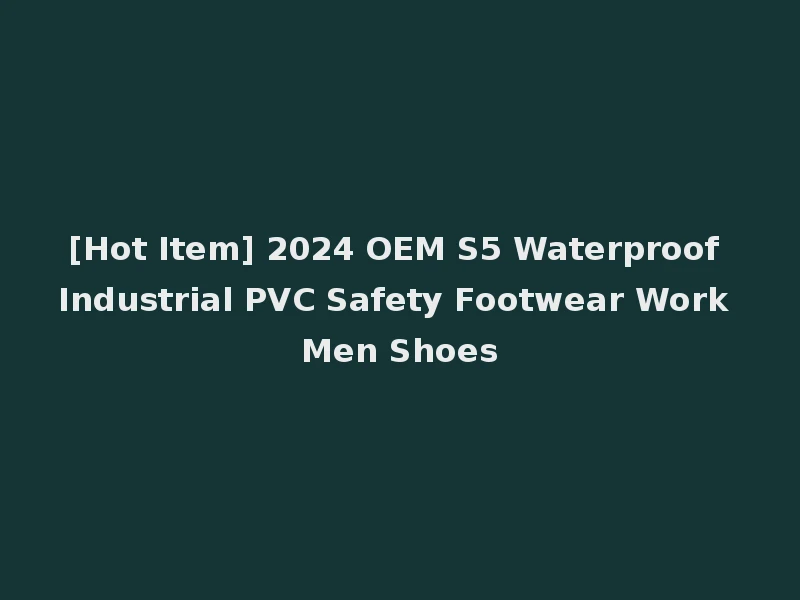[Hot Item] 2024 OEM S5 Waterproof Industrial PVC Safety Footwear Work Men Shoes