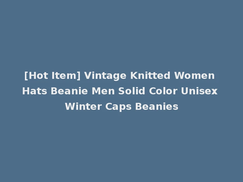 [Hot Item] Vintage Knitted Women Hats Beanie Men Solid Color Unisex Winter Caps Beanies