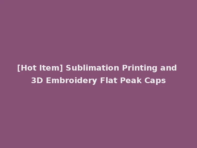 [Hot Item] Sublimation Printing and 3D Embroidery Flat Peak Caps