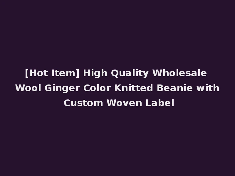 [Hot Item] High Quality Wholesale Wool Ginger Color Knitted Beanie with Custom Woven Label