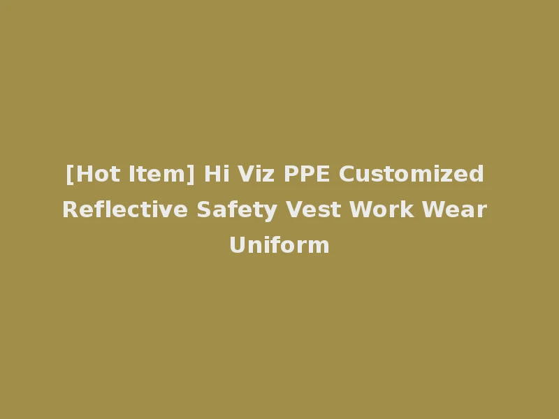 [Hot Item] Hi Viz PPE Customized Reflective Safety Vest Work Wear Uniform