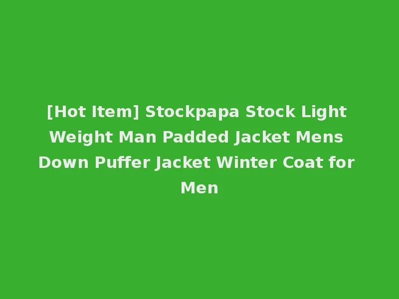 [Hot Item] Stockpapa Stock Light Weight Man Padded Jacket Mens Down Puffer Jacket Winter Coat for Men