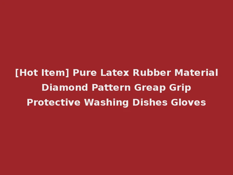 [Hot Item] Pure Latex Rubber Material Diamond Pattern Greap Grip Protective Washing Dishes Gloves