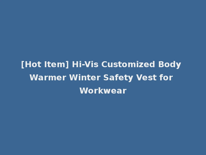 [Hot Item] Hi-Vis Customized Body Warmer Winter Safety Vest for Workwear