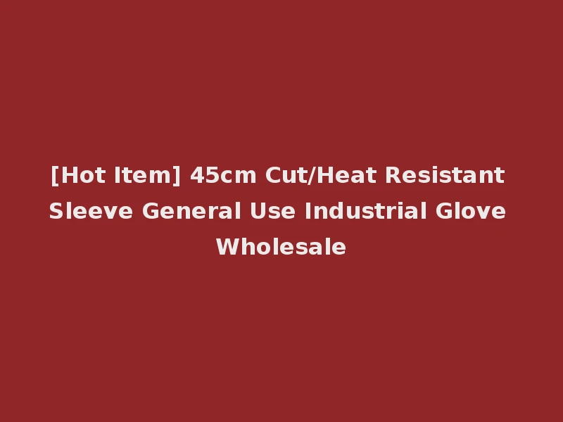 [Hot Item] 45cm Cut/Heat Resistant Sleeve General Use Industrial Glove Wholesale