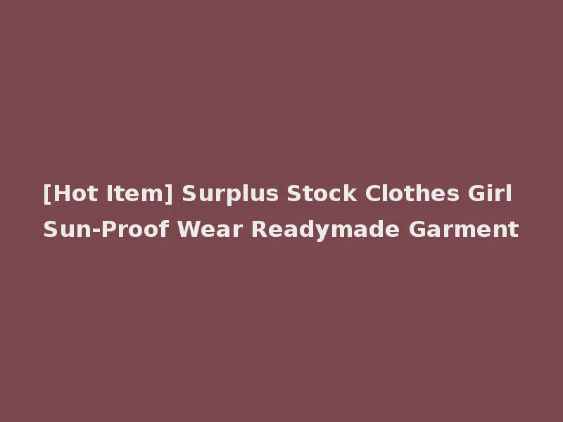 [Hot Item] Surplus Stock Clothes Girl Sun-Proof Wear Readymade Garment