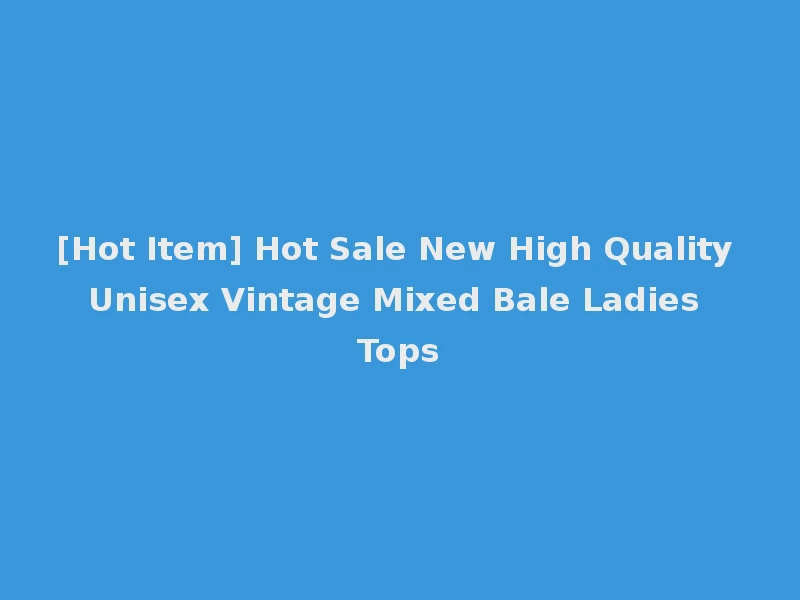 [Hot Item] Hot Sale New High Quality Unisex Vintage Mixed Bale Ladies Tops