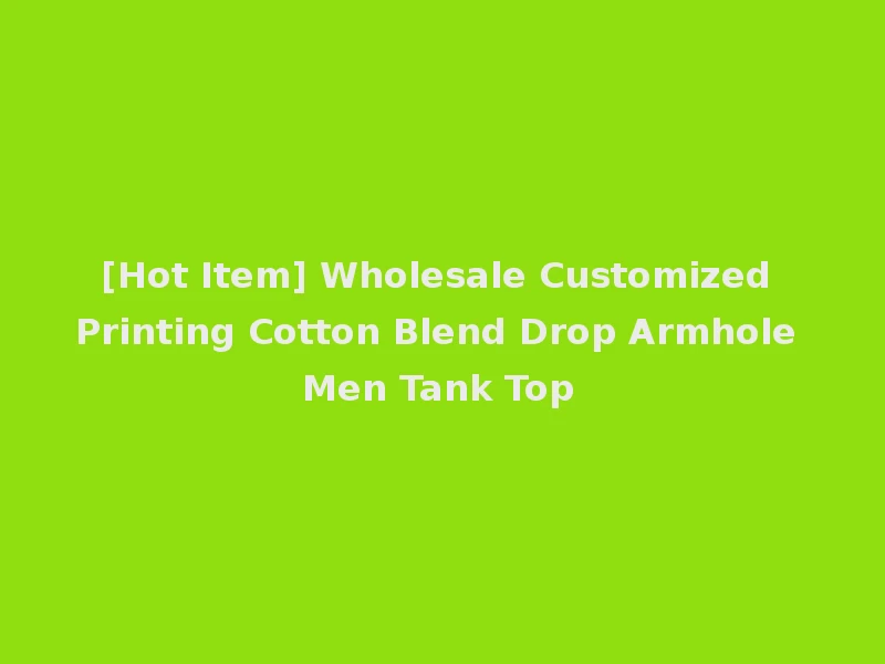[Hot Item] Wholesale Customized Printing Cotton Blend Drop Armhole Men Tank Top
