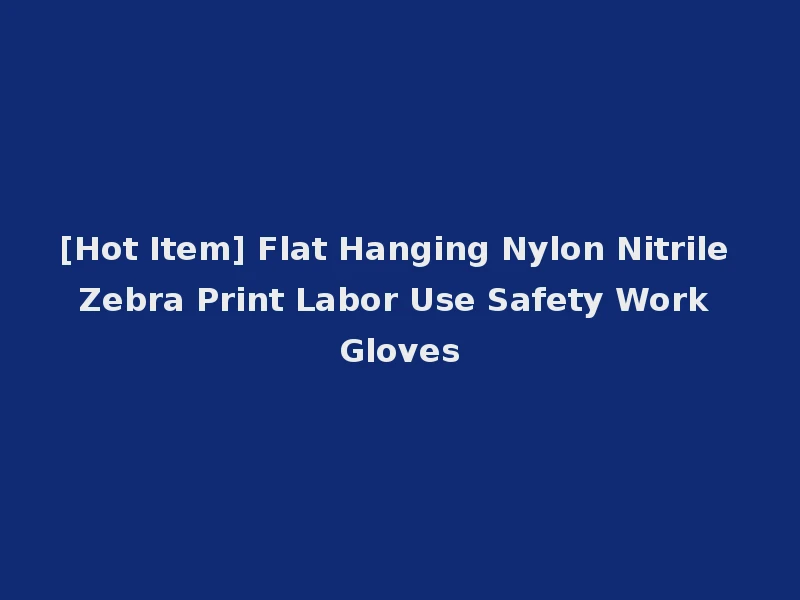 [Hot Item] Flat Hanging Nylon Nitrile Zebra Print Labor Use Safety Work Gloves