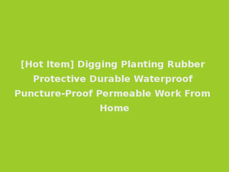 [Hot Item] Digging Planting Rubber Protective Durable Waterproof Puncture-Proof Permeable Work From Home